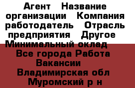 Агент › Название организации ­ Компания-работодатель › Отрасль предприятия ­ Другое › Минимальный оклад ­ 1 - Все города Работа » Вакансии   . Владимирская обл.,Муромский р-н